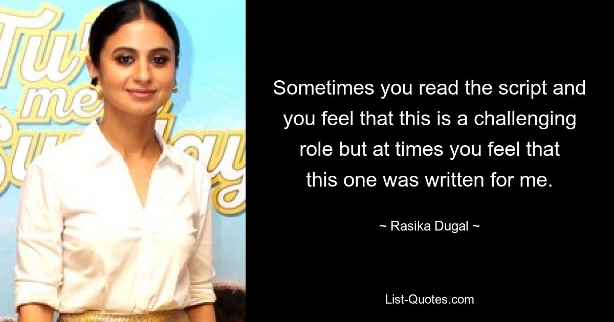 Sometimes you read the script and you feel that this is a challenging role but at times you feel that this one was written for me. — © Rasika Dugal