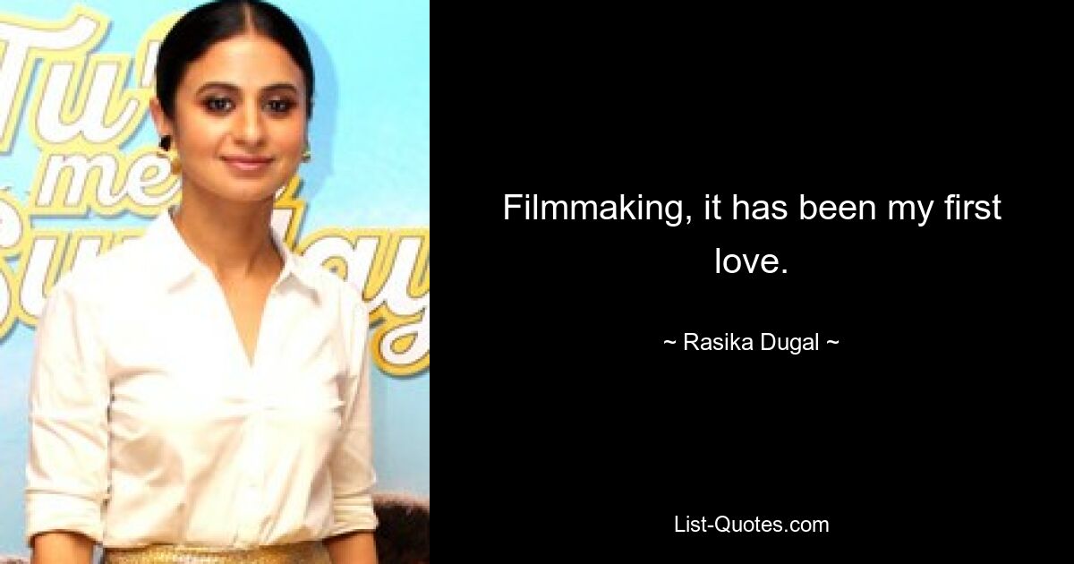 Filmmaking, it has been my first love. — © Rasika Dugal