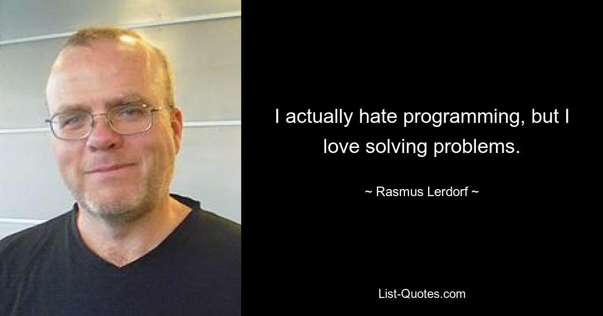 I actually hate programming, but I love solving problems. — © Rasmus Lerdorf