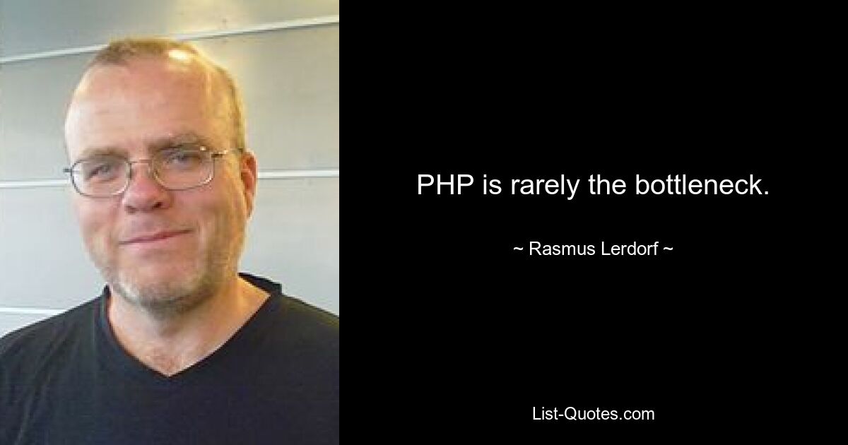 PHP is rarely the bottleneck. — © Rasmus Lerdorf