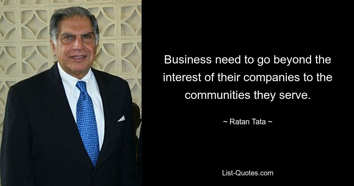 Business need to go beyond the interest of their companies to the communities they serve. — © Ratan Tata