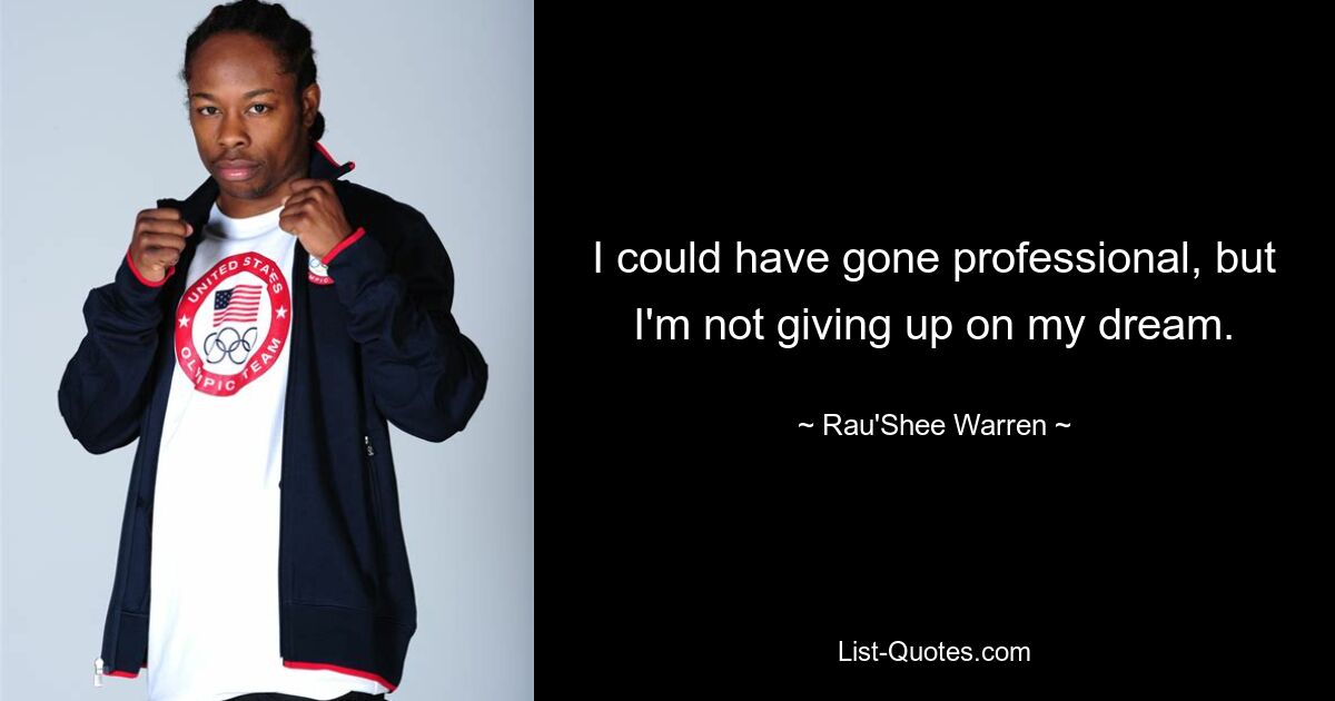 I could have gone professional, but I'm not giving up on my dream. — © Rau'Shee Warren