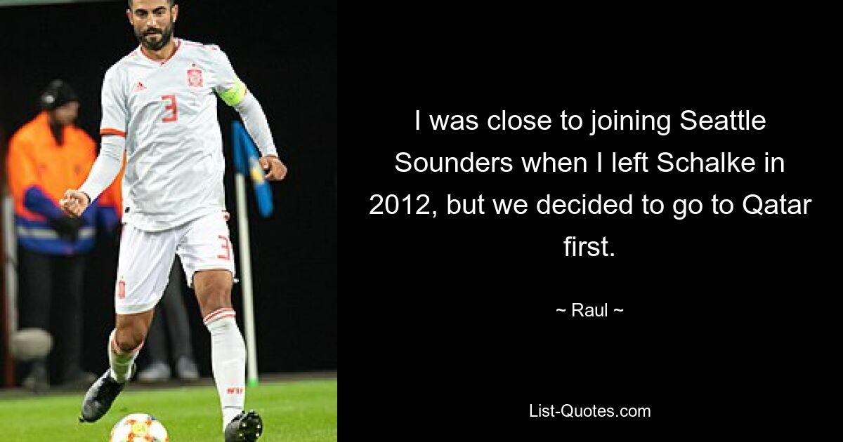 I was close to joining Seattle Sounders when I left Schalke in 2012, but we decided to go to Qatar first. — © Raul