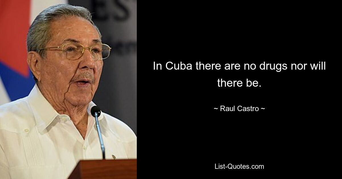 In Cuba there are no drugs nor will there be. — © Raul Castro