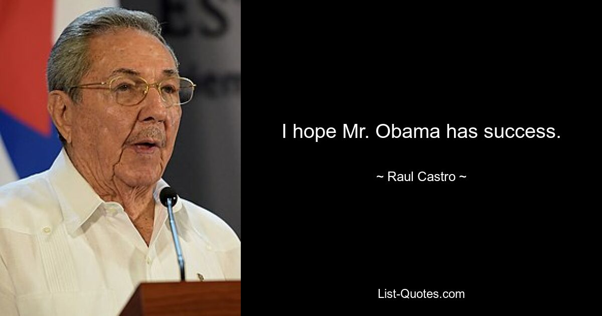 I hope Mr. Obama has success. — © Raul Castro