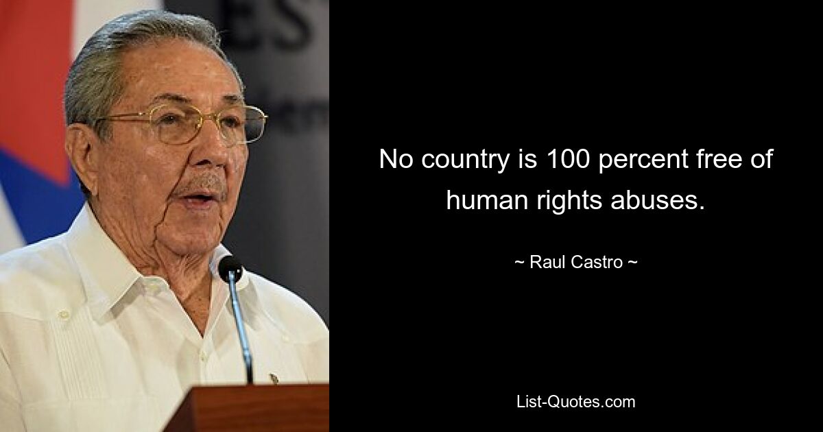 No country is 100 percent free of human rights abuses. — © Raul Castro