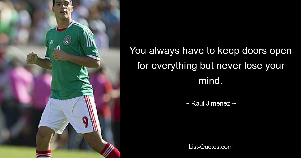 You always have to keep doors open for everything but never lose your mind. — © Raul Jimenez