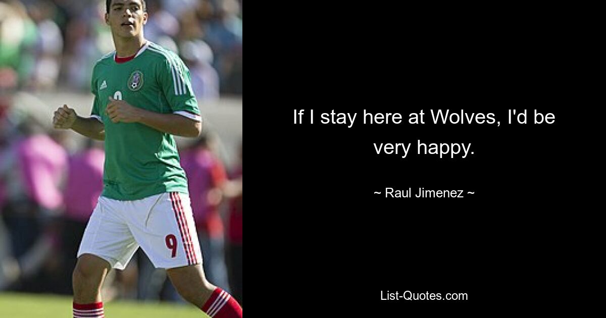 If I stay here at Wolves, I'd be very happy. — © Raul Jimenez