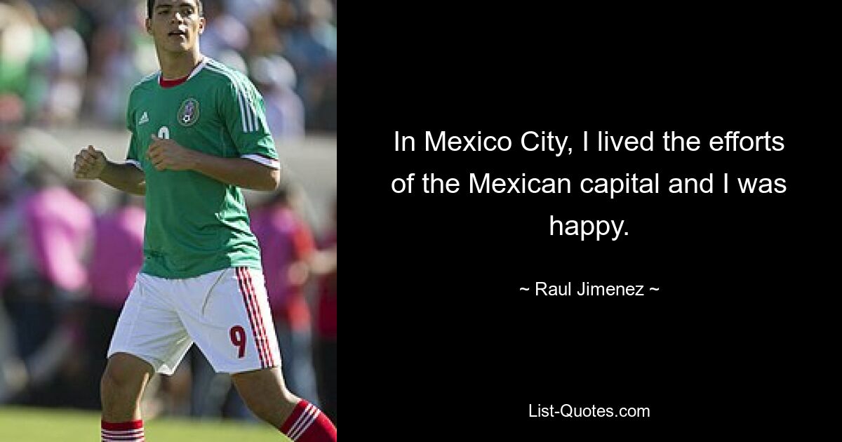 In Mexico City, I lived the efforts of the Mexican capital and I was happy. — © Raul Jimenez