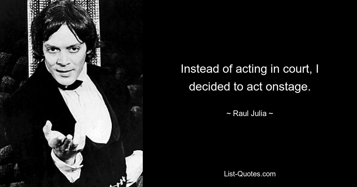 Instead of acting in court, I decided to act onstage. — © Raul Julia