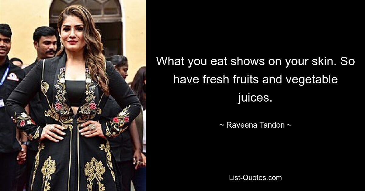 What you eat shows on your skin. So have fresh fruits and vegetable juices. — © Raveena Tandon