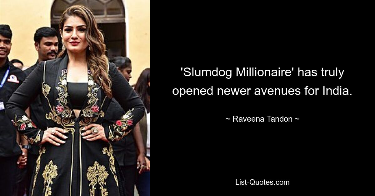 'Slumdog Millionaire' has truly opened newer avenues for India. — © Raveena Tandon