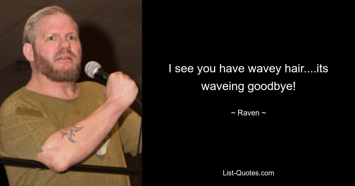 I see you have wavey hair....its waveing goodbye! — © Raven