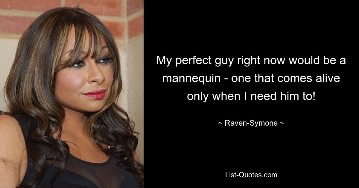 My perfect guy right now would be a mannequin - one that comes alive only when I need him to! — © Raven-Symone