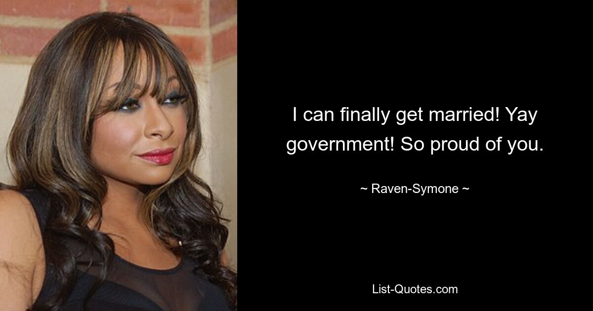 I can finally get married! Yay government! So proud of you. — © Raven-Symone