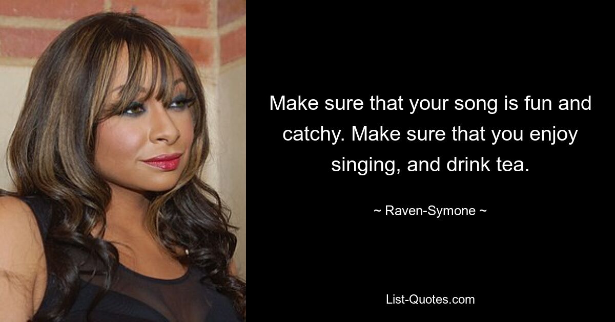 Make sure that your song is fun and catchy. Make sure that you enjoy singing, and drink tea. — © Raven-Symone