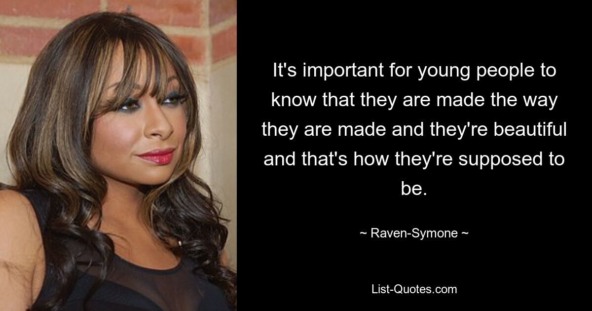 It's important for young people to know that they are made the way they are made and they're beautiful and that's how they're supposed to be. — © Raven-Symone