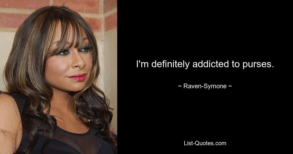 I'm definitely addicted to purses. — © Raven-Symone