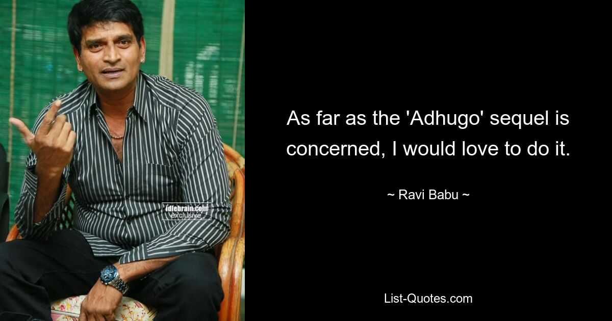 As far as the 'Adhugo' sequel is concerned, I would love to do it. — © Ravi Babu