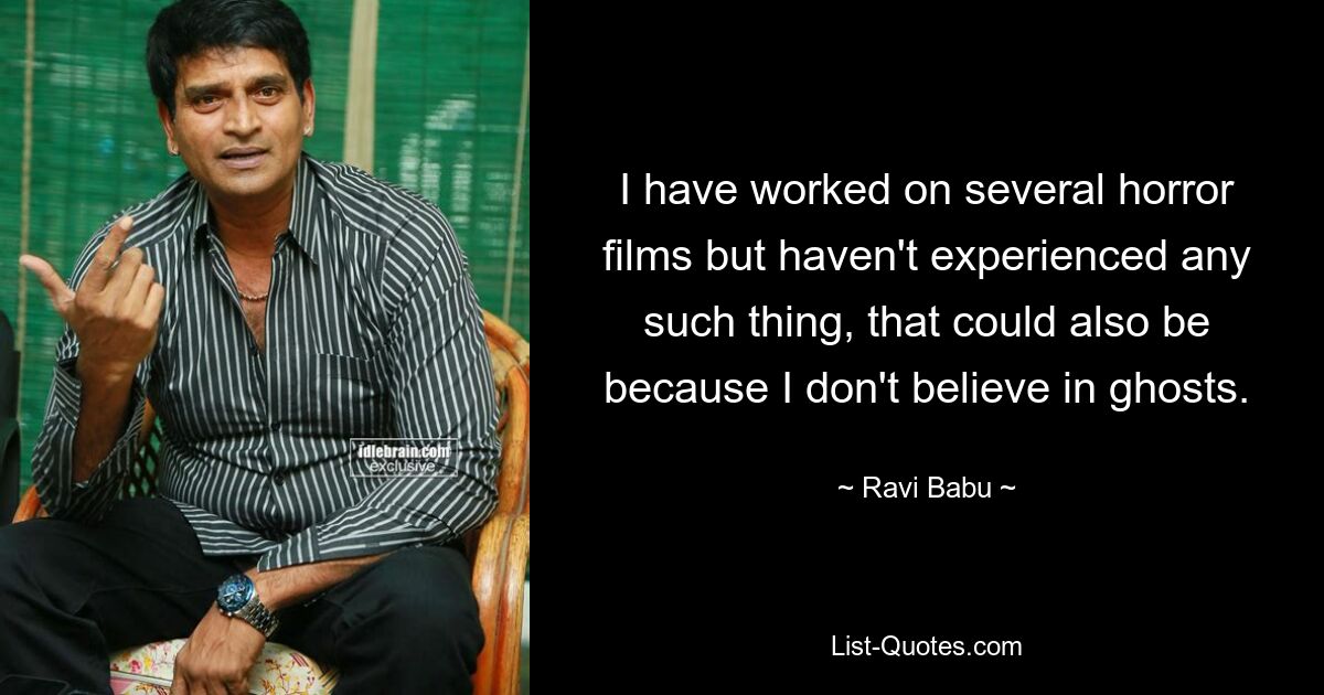 I have worked on several horror films but haven't experienced any such thing, that could also be because I don't believe in ghosts. — © Ravi Babu