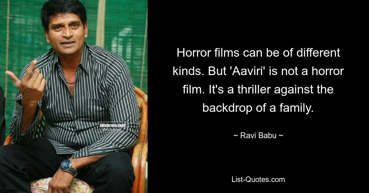 Horror films can be of different kinds. But 'Aaviri' is not a horror film. It's a thriller against the backdrop of a family. — © Ravi Babu