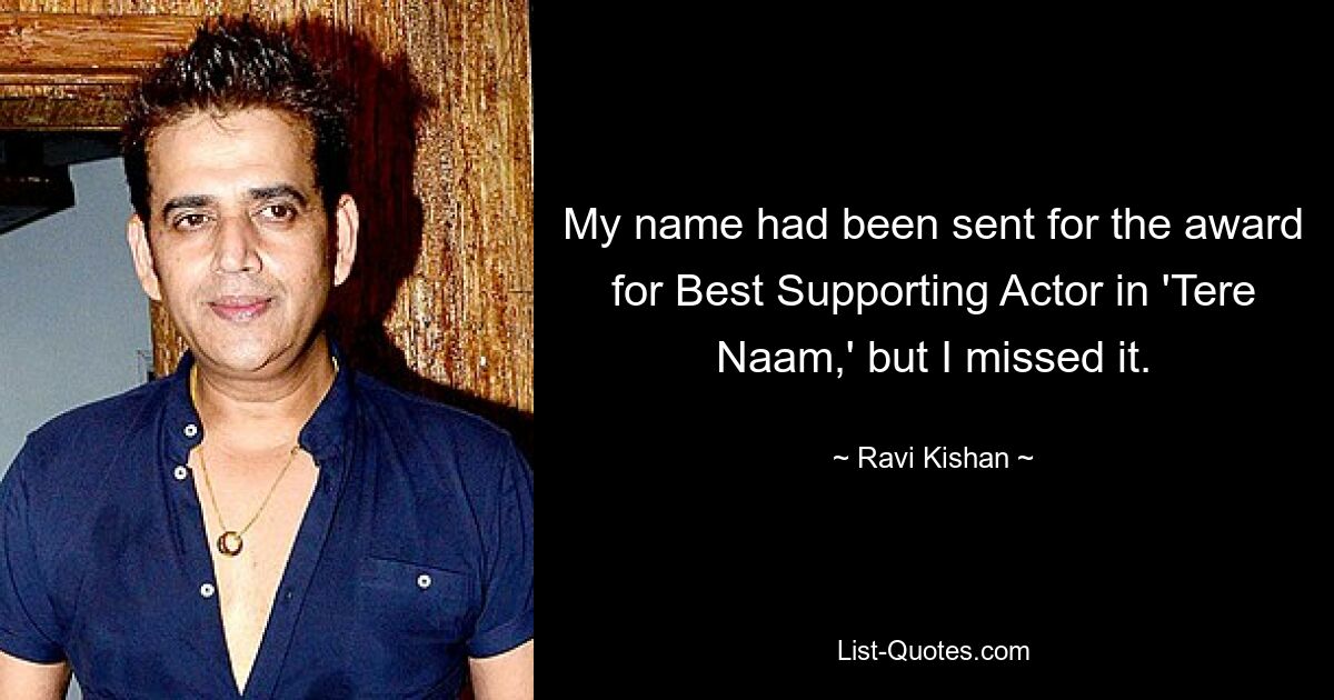 My name had been sent for the award for Best Supporting Actor in 'Tere Naam,' but I missed it. — © Ravi Kishan