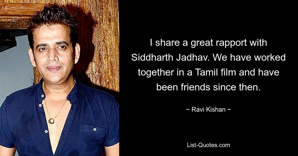 I share a great rapport with Siddharth Jadhav. We have worked together in a Tamil film and have been friends since then. — © Ravi Kishan