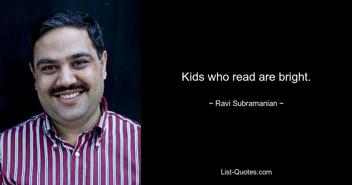 Kids who read are bright. — © Ravi Subramanian