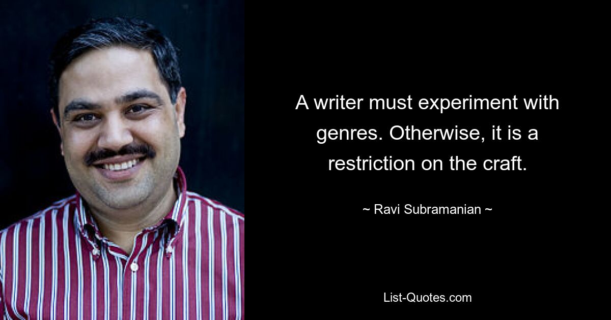 A writer must experiment with genres. Otherwise, it is a restriction on the craft. — © Ravi Subramanian