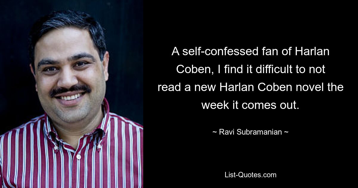 A self-confessed fan of Harlan Coben, I find it difficult to not read a new Harlan Coben novel the week it comes out. — © Ravi Subramanian