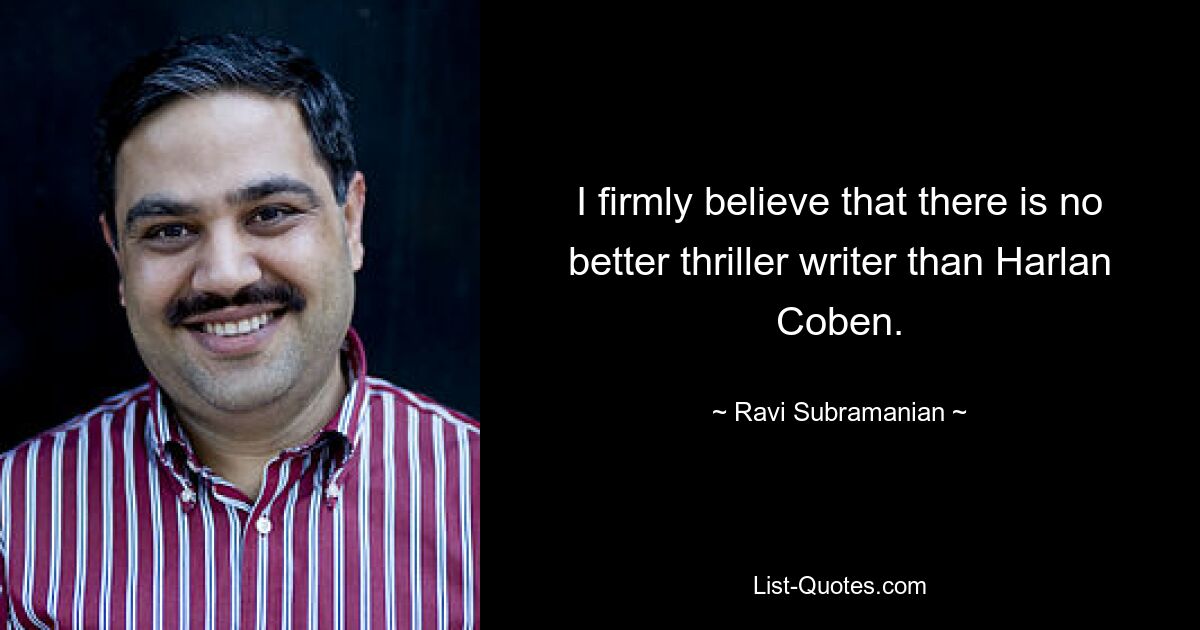 I firmly believe that there is no better thriller writer than Harlan Coben. — © Ravi Subramanian