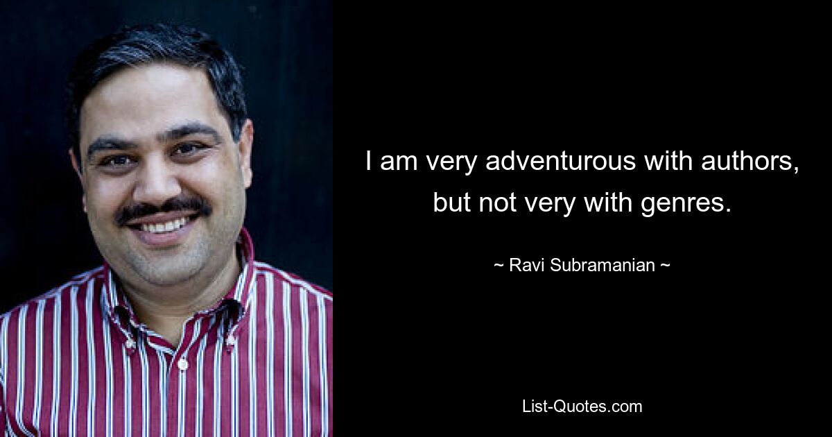 I am very adventurous with authors, but not very with genres. — © Ravi Subramanian