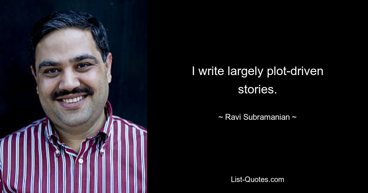 I write largely plot-driven stories. — © Ravi Subramanian