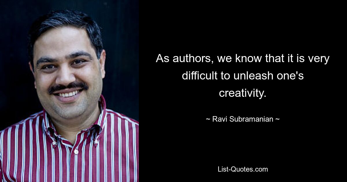 As authors, we know that it is very difficult to unleash one's creativity. — © Ravi Subramanian