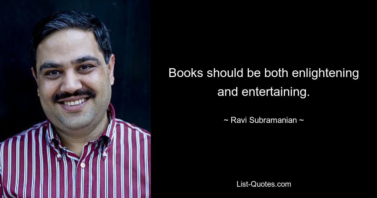 Books should be both enlightening and entertaining. — © Ravi Subramanian