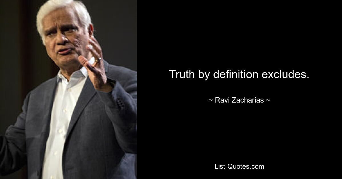 Truth by definition excludes. — © Ravi Zacharias