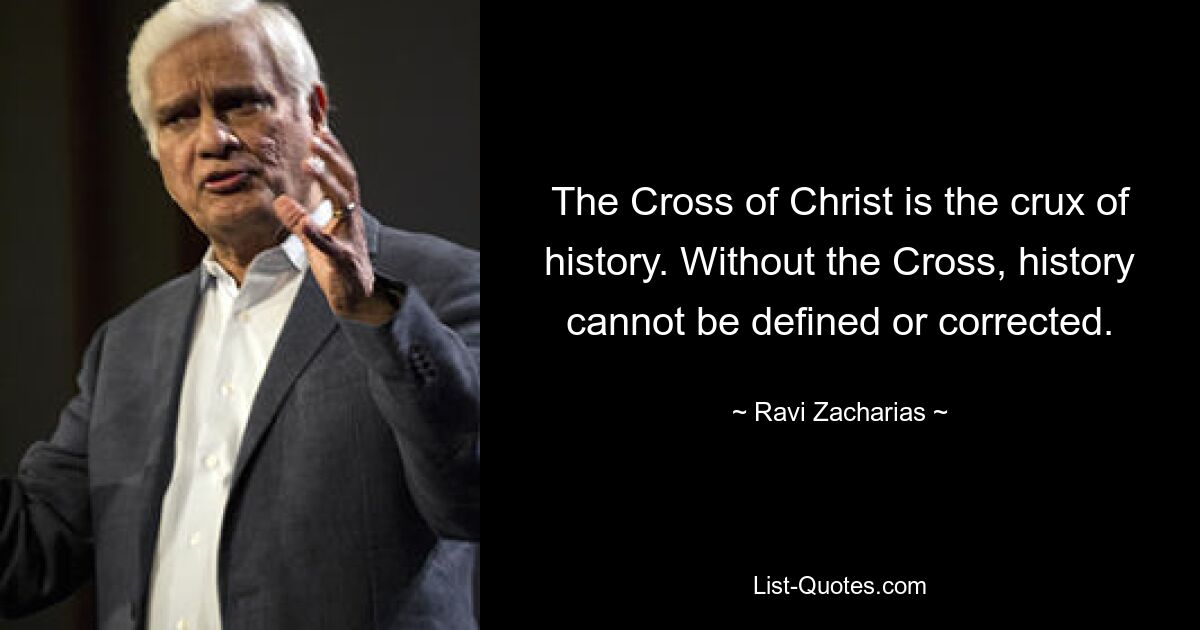 The Cross of Christ is the crux of history. Without the Cross, history cannot be defined or corrected. — © Ravi Zacharias