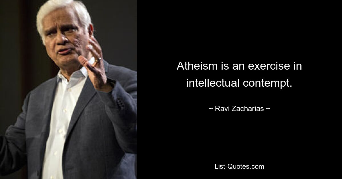 Atheism is an exercise in intellectual contempt. — © Ravi Zacharias