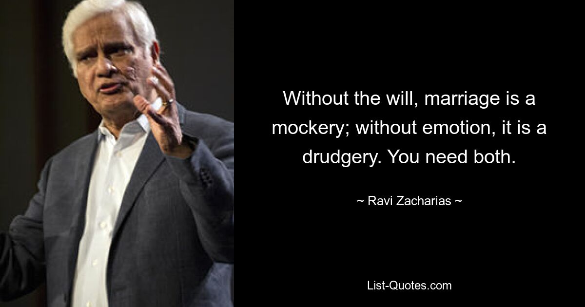 Without the will, marriage is a mockery; without emotion, it is a drudgery. You need both. — © Ravi Zacharias