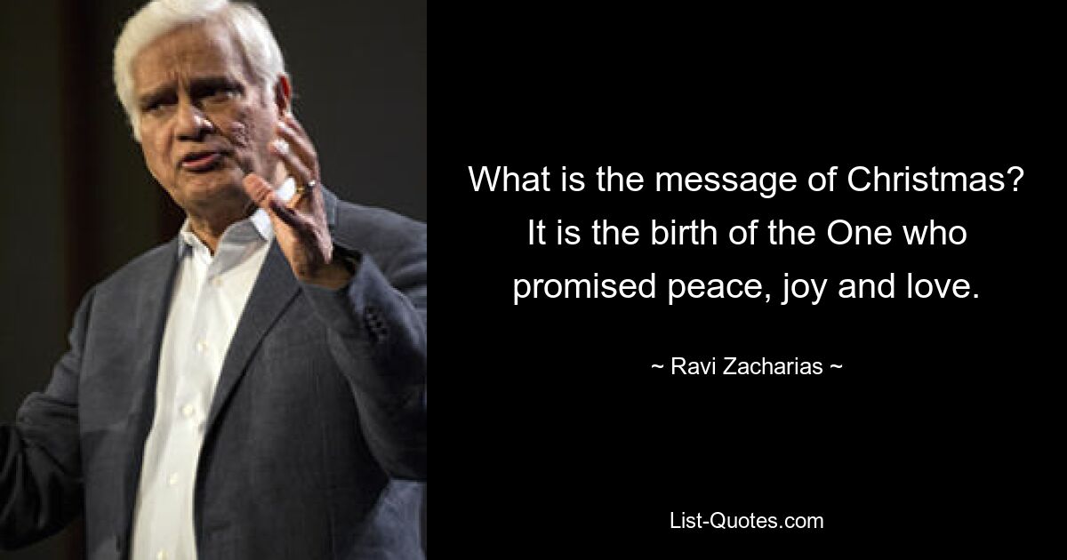 What is the message of Christmas? It is the birth of the One who promised peace, joy and love. — © Ravi Zacharias