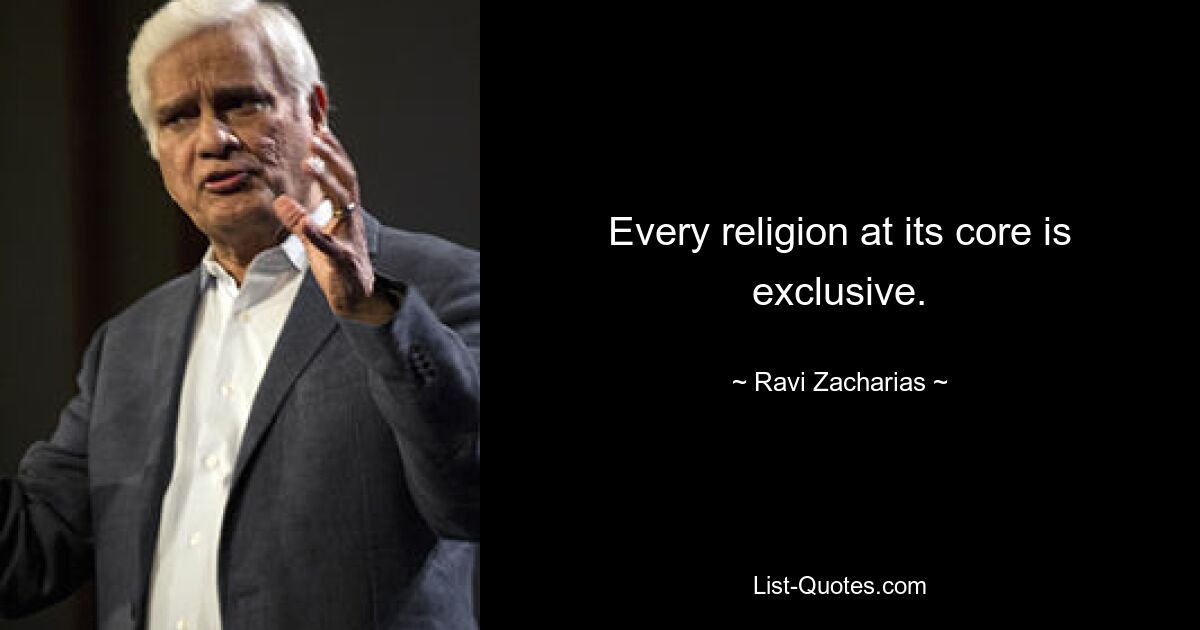 Every religion at its core is exclusive. — © Ravi Zacharias