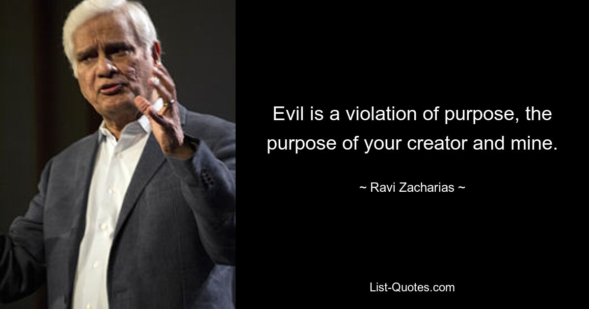 Evil is a violation of purpose, the purpose of your creator and mine. — © Ravi Zacharias