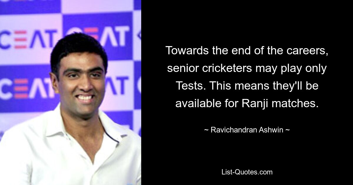 Towards the end of the careers, senior cricketers may play only Tests. This means they'll be available for Ranji matches. — © Ravichandran Ashwin