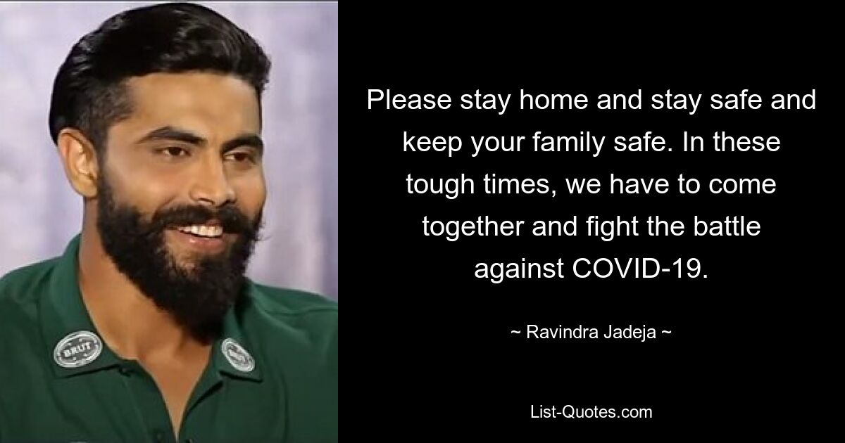 Please stay home and stay safe and keep your family safe. In these tough times, we have to come together and fight the battle against COVID-19. — © Ravindra Jadeja