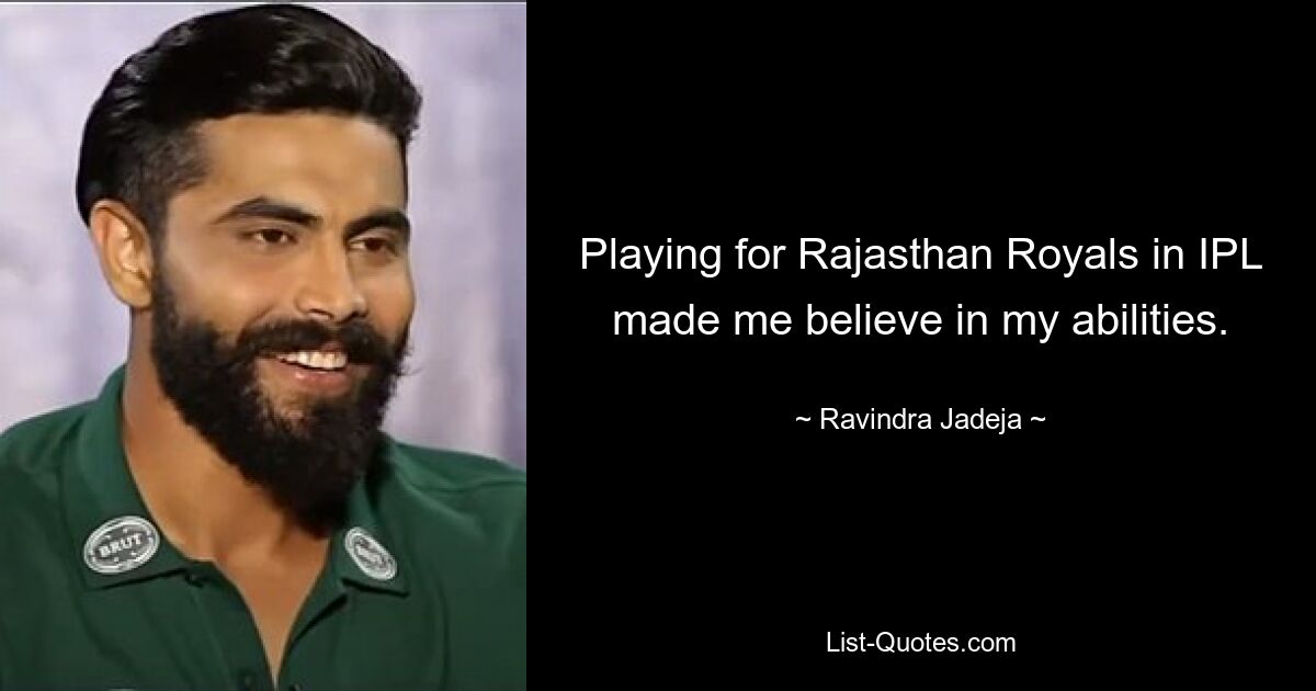 Playing for Rajasthan Royals in IPL made me believe in my abilities. — © Ravindra Jadeja