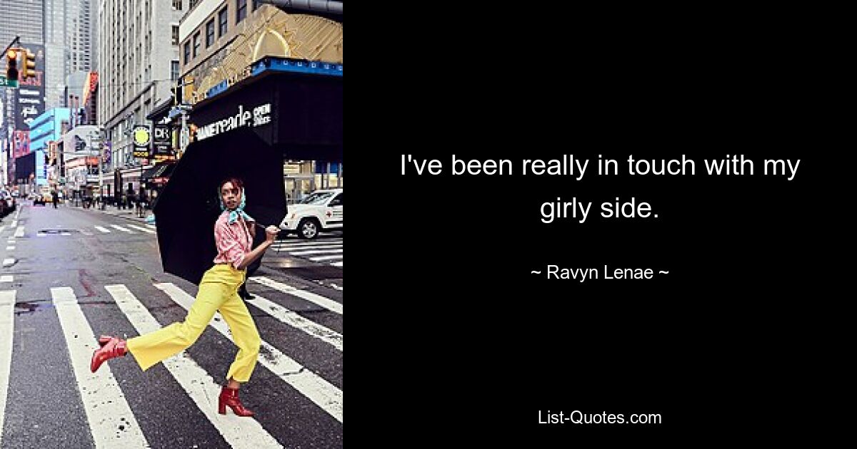 I've been really in touch with my girly side. — © Ravyn Lenae