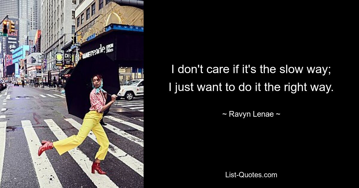 I don't care if it's the slow way; I just want to do it the right way. — © Ravyn Lenae