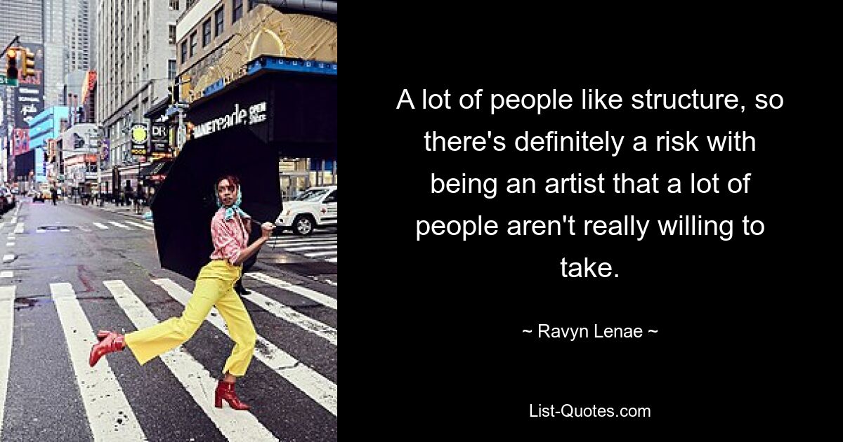 A lot of people like structure, so there's definitely a risk with being an artist that a lot of people aren't really willing to take. — © Ravyn Lenae