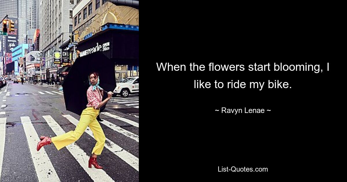 When the flowers start blooming, I like to ride my bike. — © Ravyn Lenae