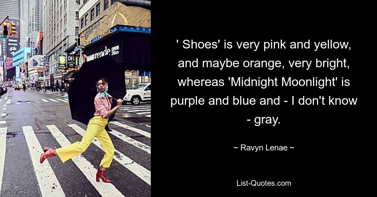 ' Shoes' is very pink and yellow, and maybe orange, very bright, whereas 'Midnight Moonlight' is purple and blue and - I don't know - gray. — © Ravyn Lenae